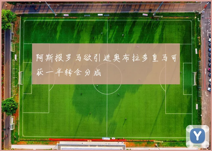 阿斯报罗马欲引进奥布拉多皇马可获一半转会分成