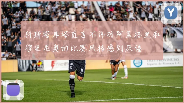 科斯塔库塔直言不讳对阿莱格里和穆里尼奥的比赛风格感到厌倦