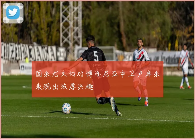 国米尤文均对博洛尼亚中卫卢库米表现出浓厚兴趣