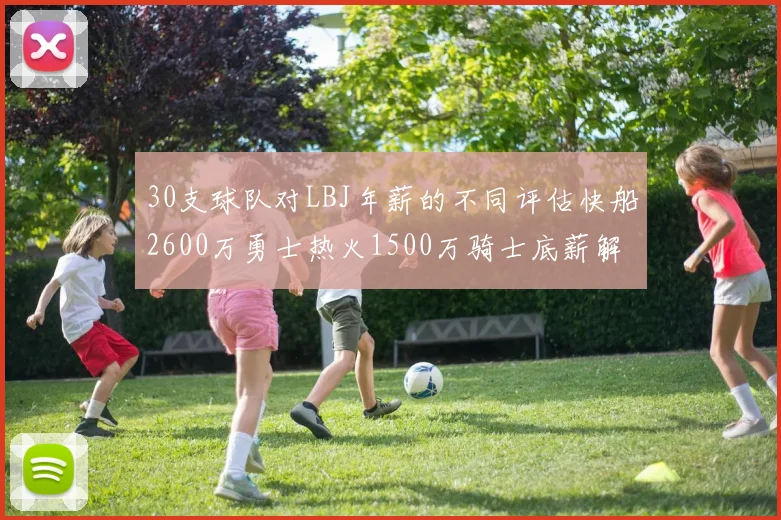 30支球队对LBJ年薪的不同评估快船2600万勇士热火1500万骑士底薪解析