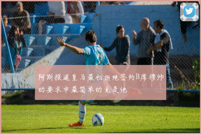 阿斯报道皇马最初拒绝签约B席穆帅的要求中最简单的竟是他